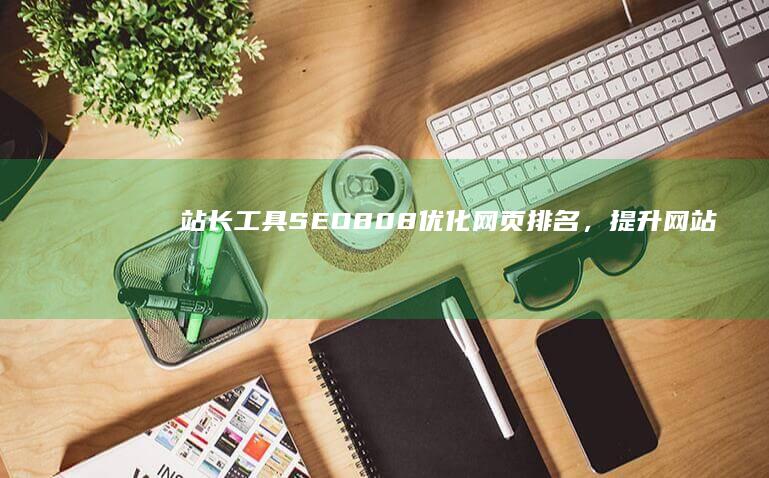 站长工具SEO808：优化网页排名，提升网站流量的秘密武器